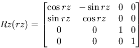 \begin{displaymath}
Rz(rz)=\begin{bmatrix}
\cos rz & -\sin rz & 0 & 0 \\ \sin rz & \cos rz & 0 & 0 \\ 0 & 0 & 1 & 0 \\ 0 & 0 & 0 & 1 \end{bmatrix}\end{displaymath}