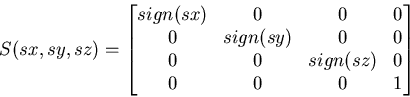 \begin{displaymath}
S(sx,sy,sz)=\begin{bmatrix}
sign(sx) & 0 & 0 & 0 \\ 0 & sign...
 ... & 0 & 0 \\ 0 & 0 & sign(sz) & 0 \\ 0 & 0 & 0 & 1 \end{bmatrix}\end{displaymath}