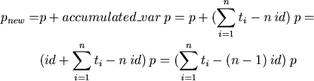 \begin{align*}
p_{new} = & p + accumulated\_var\: p = p + (\sum_{i=1}^{n}{t_i}-n...
 ..._{i=1}^{n}{t_i}-n \:id)\: p = ( \sum_{i=1}^{n}{t_i}- (n-1) \:id) \:p\end{align*}